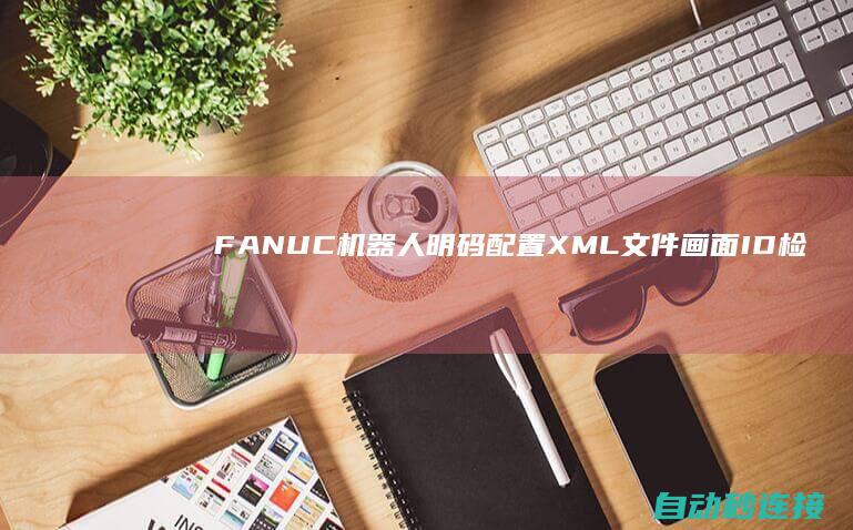 FANUC机器人明码配置XML文件画面ID检查方法 PLC论坛