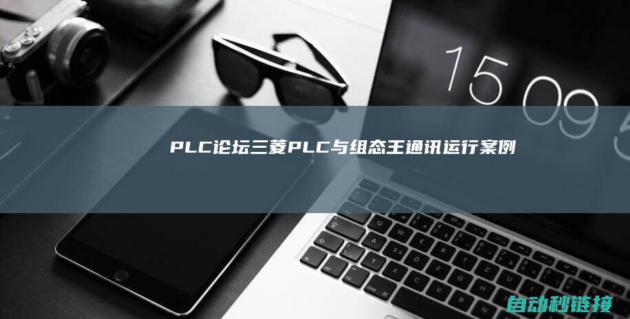 PLC论坛|三菱PLC与组态王通讯运行案例