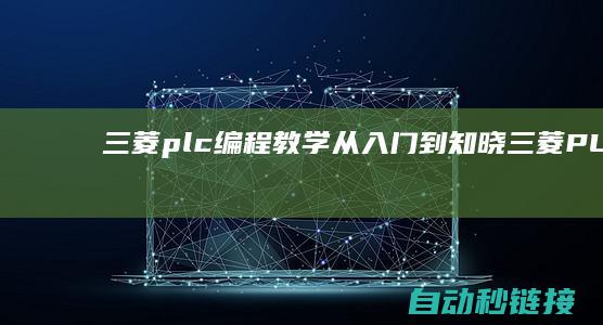 三菱plc编程教学从入门到知晓|三菱PLC编程技巧与注解方法 (三菱plc编程教学从入门到精通)