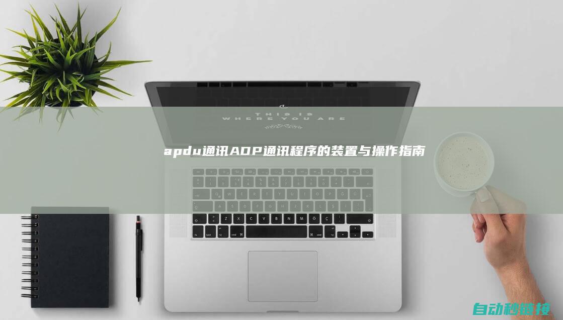 apdu通讯|ADP通讯程序的装置与操作指南 (apdu通讯错误)